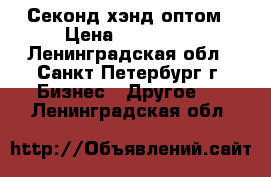 Секонд хэнд оптом › Цена ­ 299 000 - Ленинградская обл., Санкт-Петербург г. Бизнес » Другое   . Ленинградская обл.